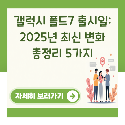 갤럭시 폴드7 출시일: 2025년 최신 변화 총정리 5가지 대표 이미지