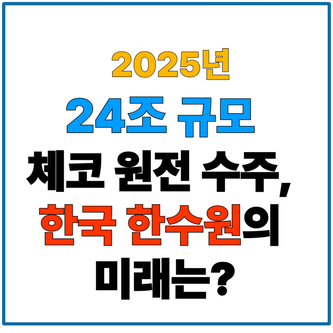 2025년 24조 규모&nbsp; 체코 원전 수주,&nbsp;한국 한수원의&nbsp;미래는?