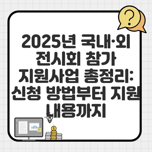 2025년 국내·외 전시회 참가 지원사업 총정리: 신청 방법부터 지원 내용까지