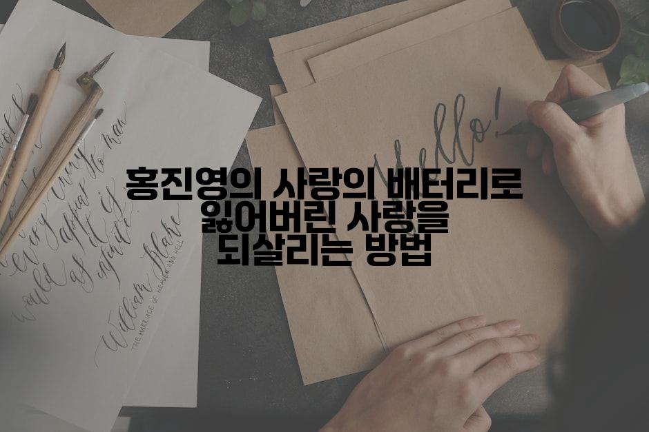 홍진영의 사랑의 배터리로 잃어버린 사랑을 되살리는 방법