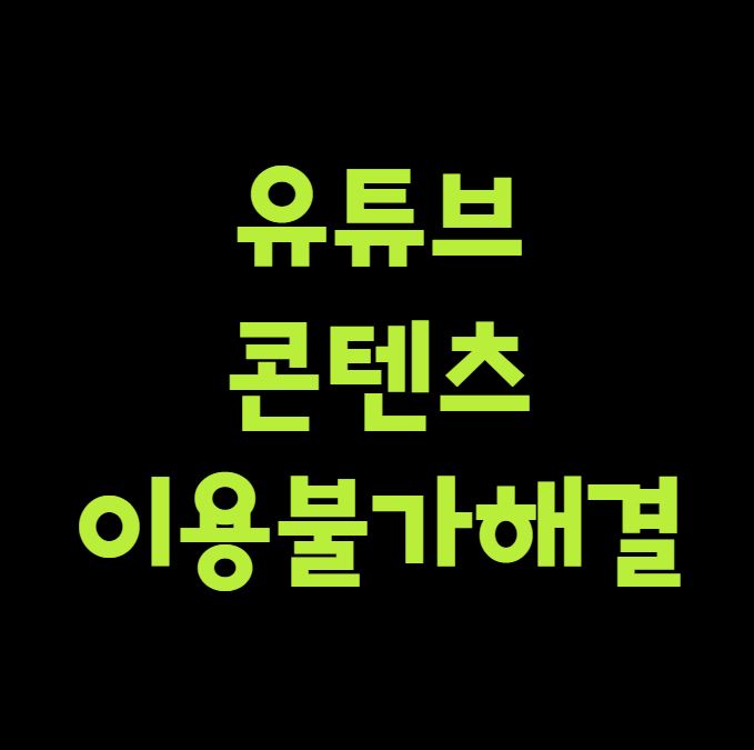 유튜브 콘텐츠 이용불가 해결