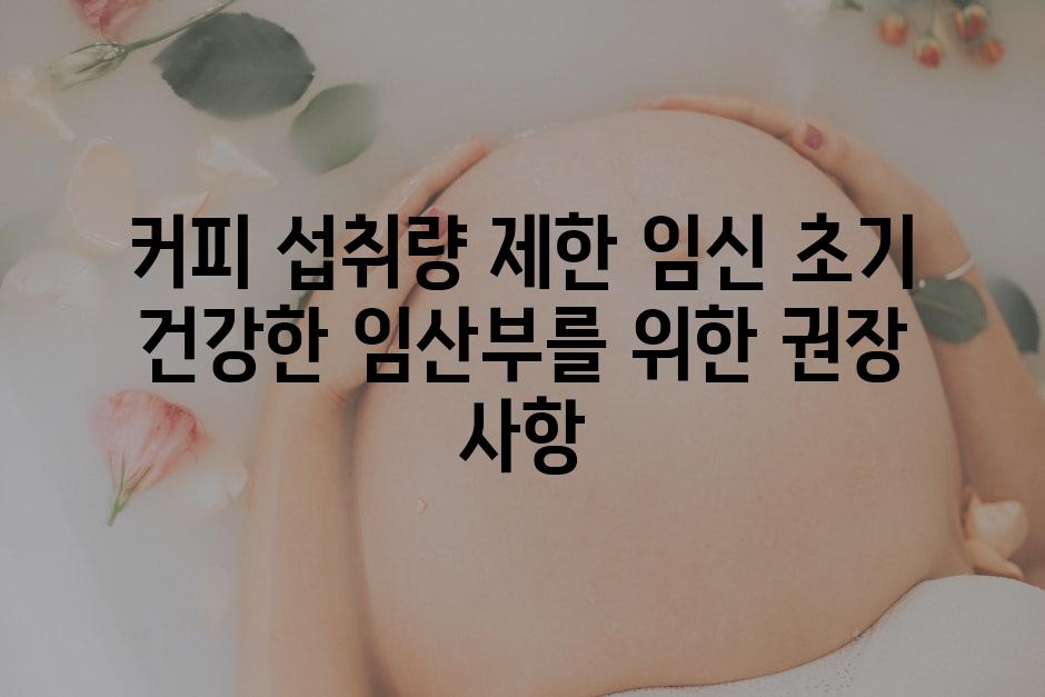 커피 섭취량 제한 임신 초기 건강한 임산부를 위한 권장 사항