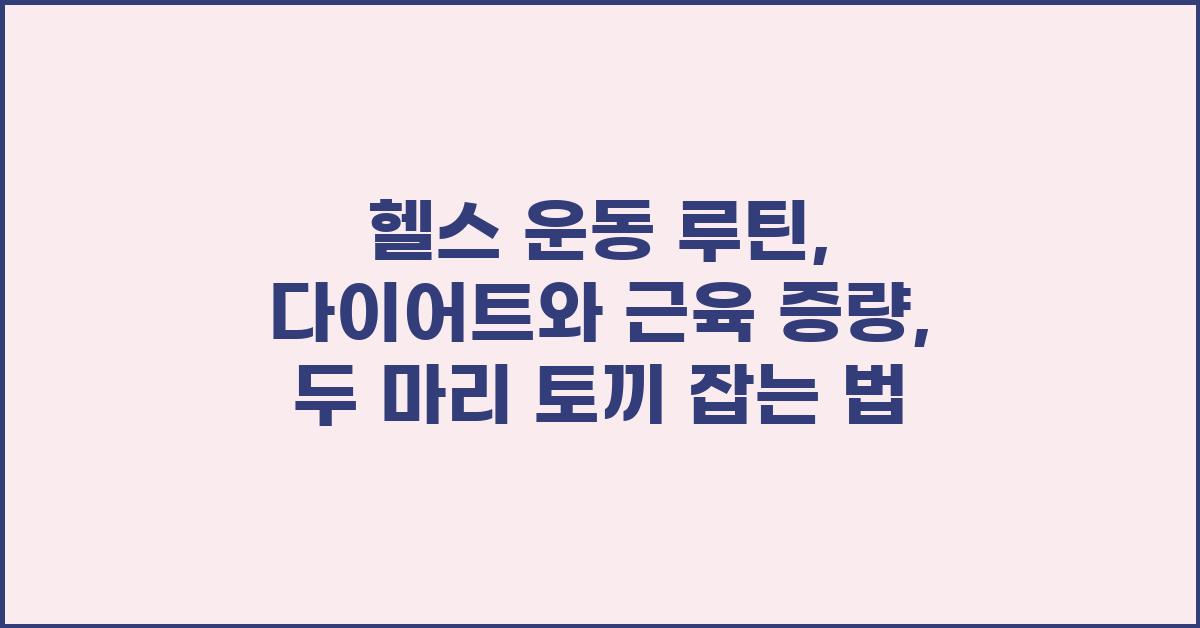 헬스 운동 루틴: 다이어트와 근육 증량 동시 달성