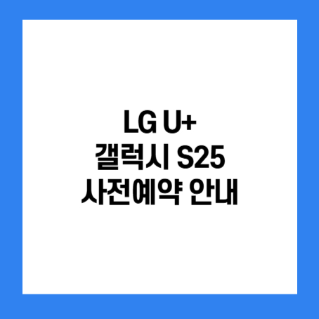 정사각형 안에 lg u+ 갤럭시 s25 사전예약 혜택 안내 라고 적혀있다.