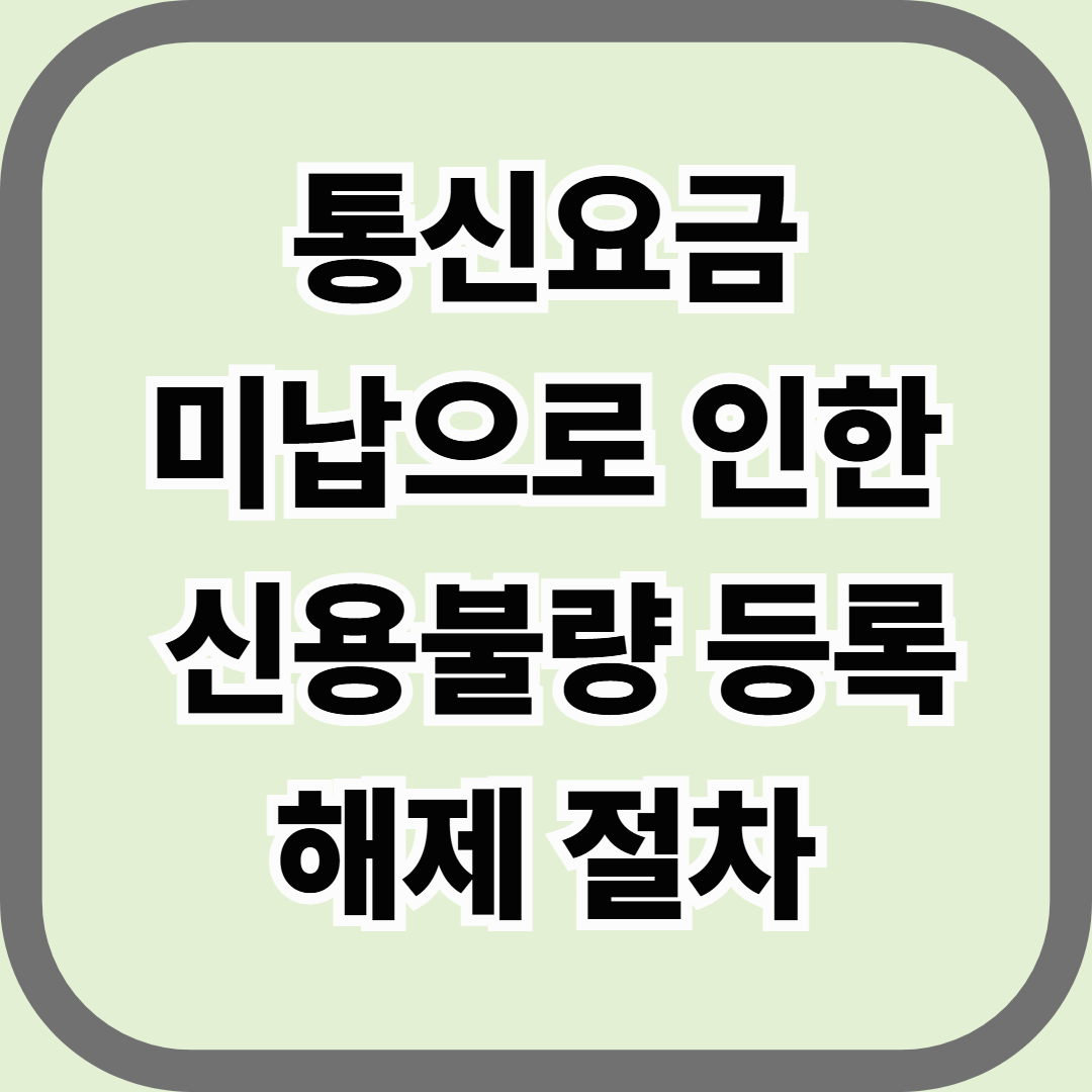 통신요금 미납으로 인한 신용불량 등록 해제 절차 — 연체기록 지우는 합법적 복구 방법