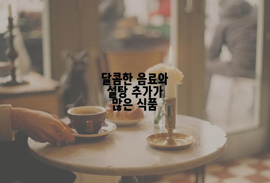 달콤한 음료와 설탕 추가가 많은 식품