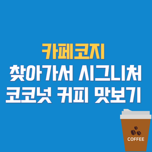 카페코지 찾아가서 시그니처 코코넛 커피 맛보기