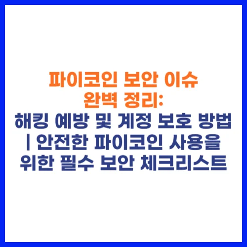 파이코인 보안 이슈 완벽 정리 해킹 예방 및 계정 보호 방법 안전한 파이코인 사용을 위한 필수 보안 체크리스트