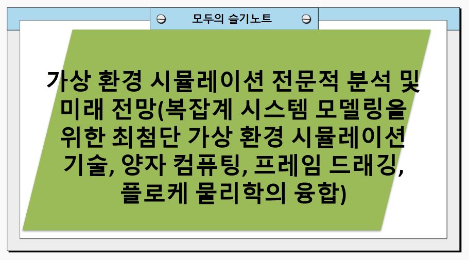 가상 환경 시뮬레이션 전문적 분석 및 미래 전망(복잡계 시스템 모델링을 위한 최첨단 가상 환경 시뮬레이션 기술, 양자 컴퓨팅, 프레임 드래깅, 플로케 물리학의 융합)