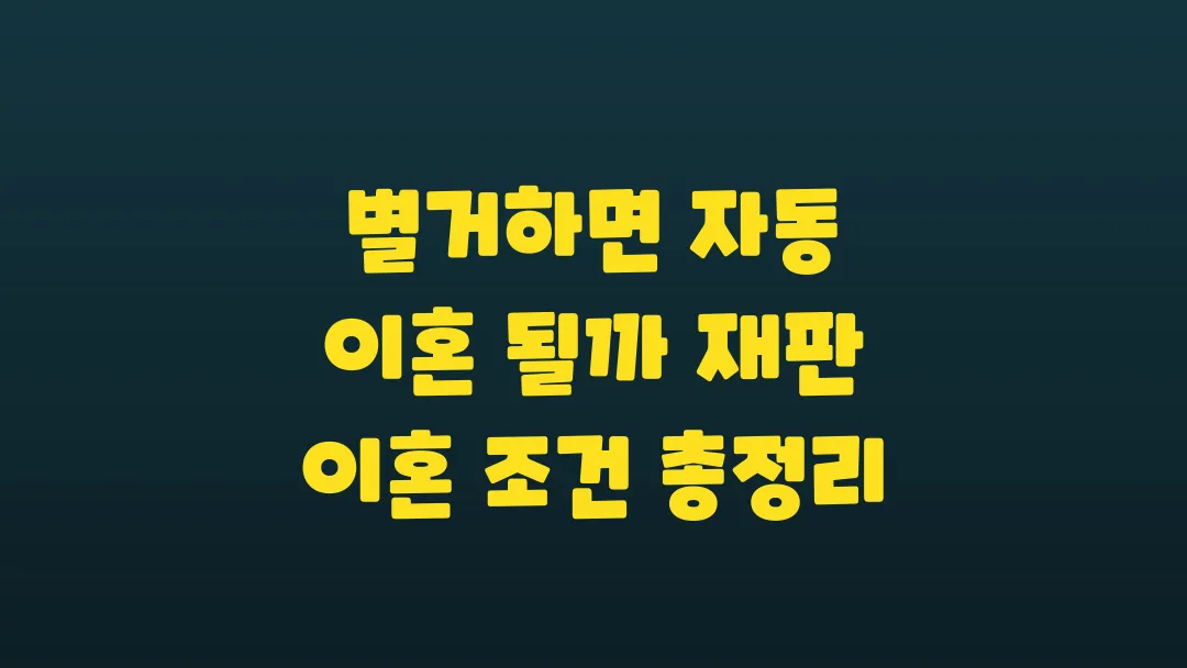 별거하면 자동 이혼 될까 재판 이혼 조건 총정리