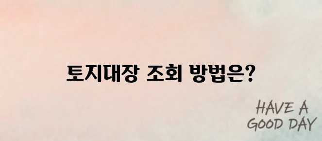 토지대장 무료열람 하는 방법 자세히 알아가기