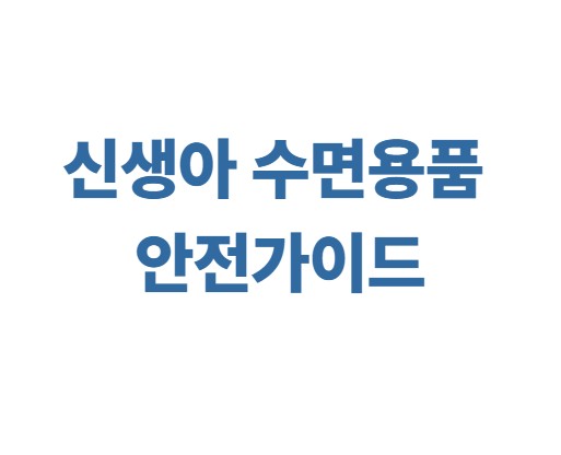 신생아 수면용품 안전가이드 (속싸개, 두상베개, 역류쿠션)