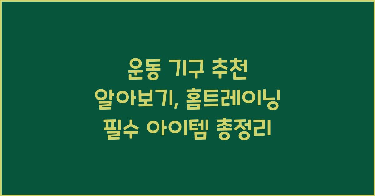 운동 기구 추천 알아보기: 홈트레이닝을 위한 필수 아이템