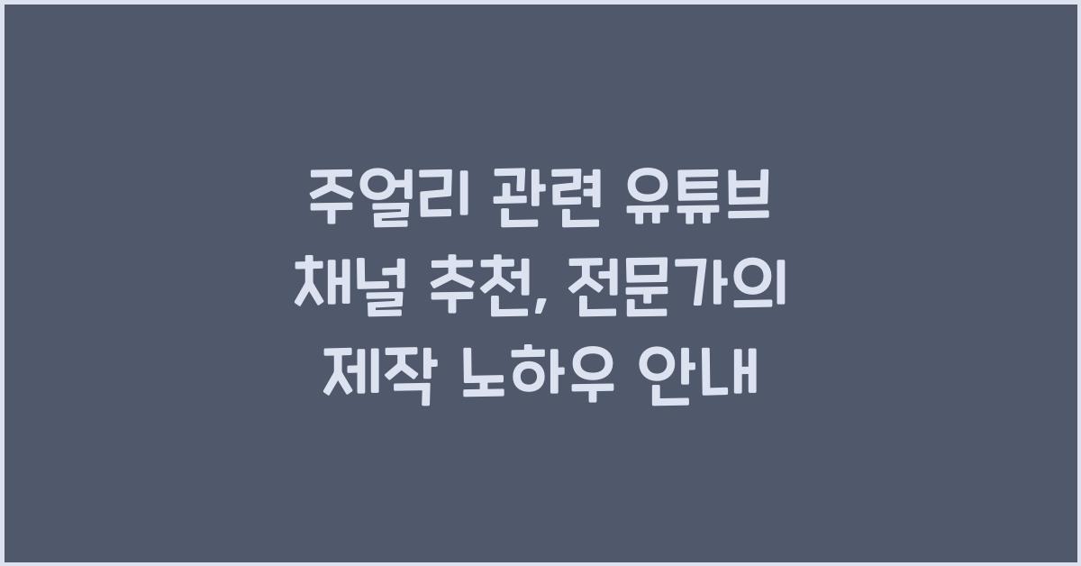 주얼리 관련 유튜브 채널 추천: 전문가 강의, 제작 영상