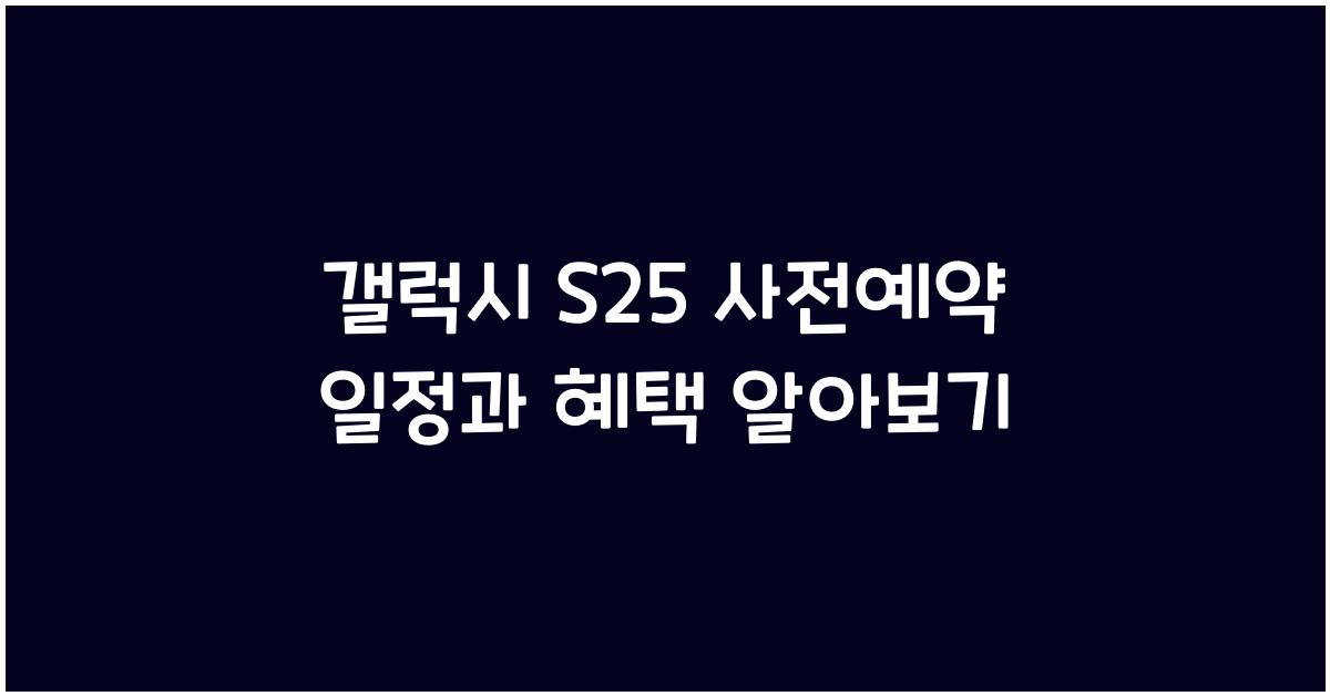 갤럭시 s25 사전예약 일정