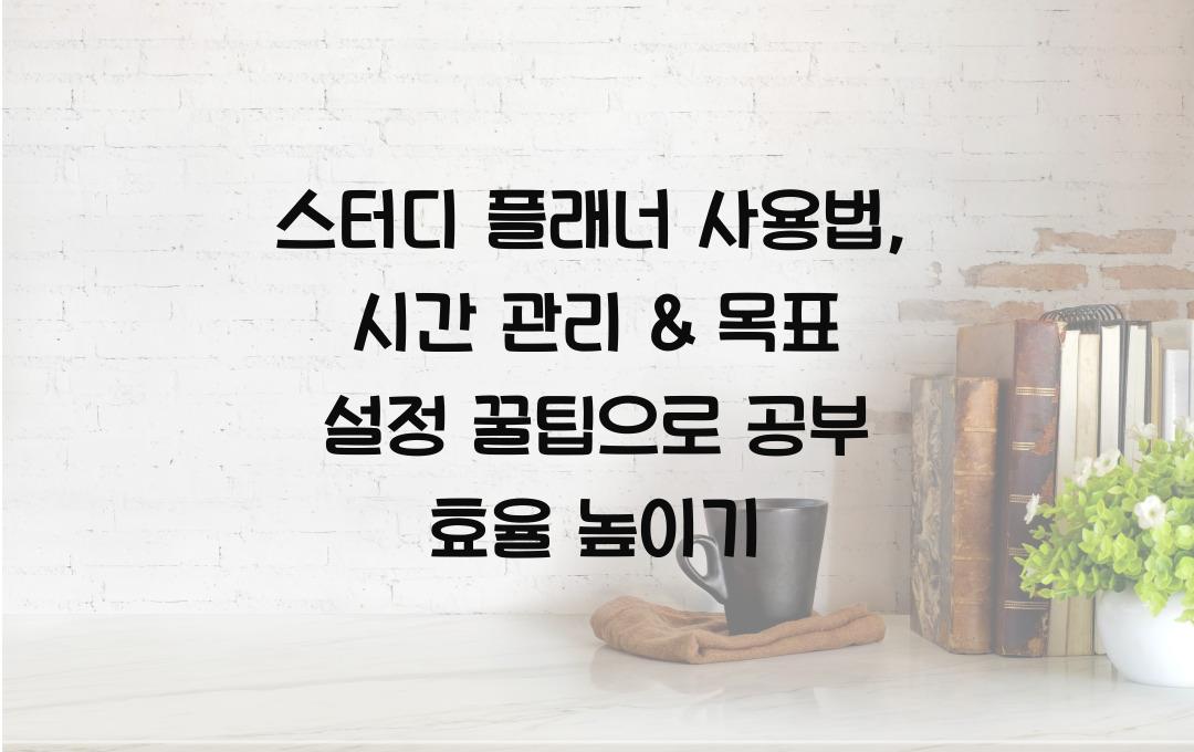 스터디 플래너 사용법: 시간 관리 & 목표 설정 꿀팁