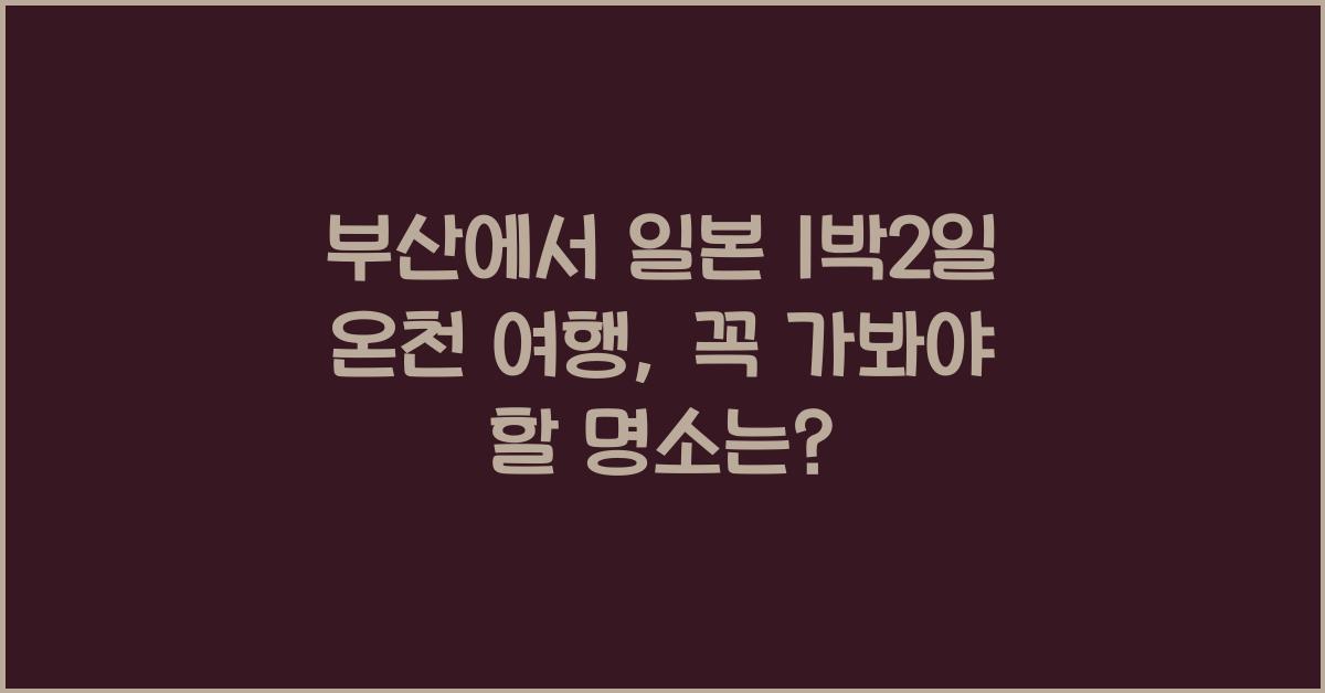 부산에서 일본 1박2일 온천 여행