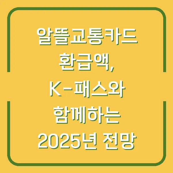알뜰교통카드 환급액, K-패스와 함께하는 2025년 전망