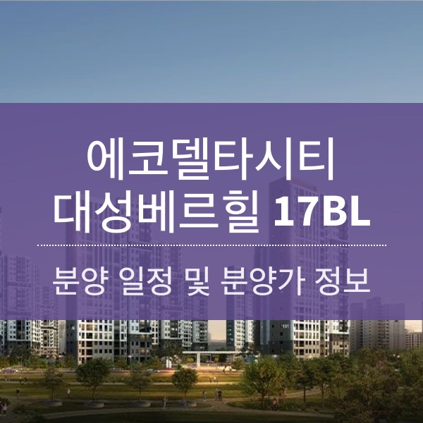 [청약] 에코델타시티 대성베르힐 17BL 분양 일정 및 분양가 정보 정리