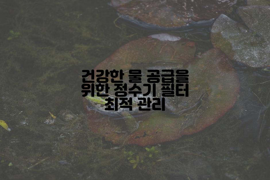 건강한 물 공급을 위한 정수기 필터 최적 관리