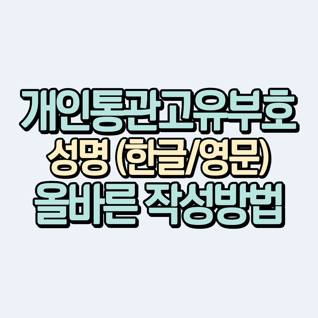 개인통관고유부호 작성 시 올바르게 표기해야하는 이유ㅣ성명 한글∙영문 작성 기준