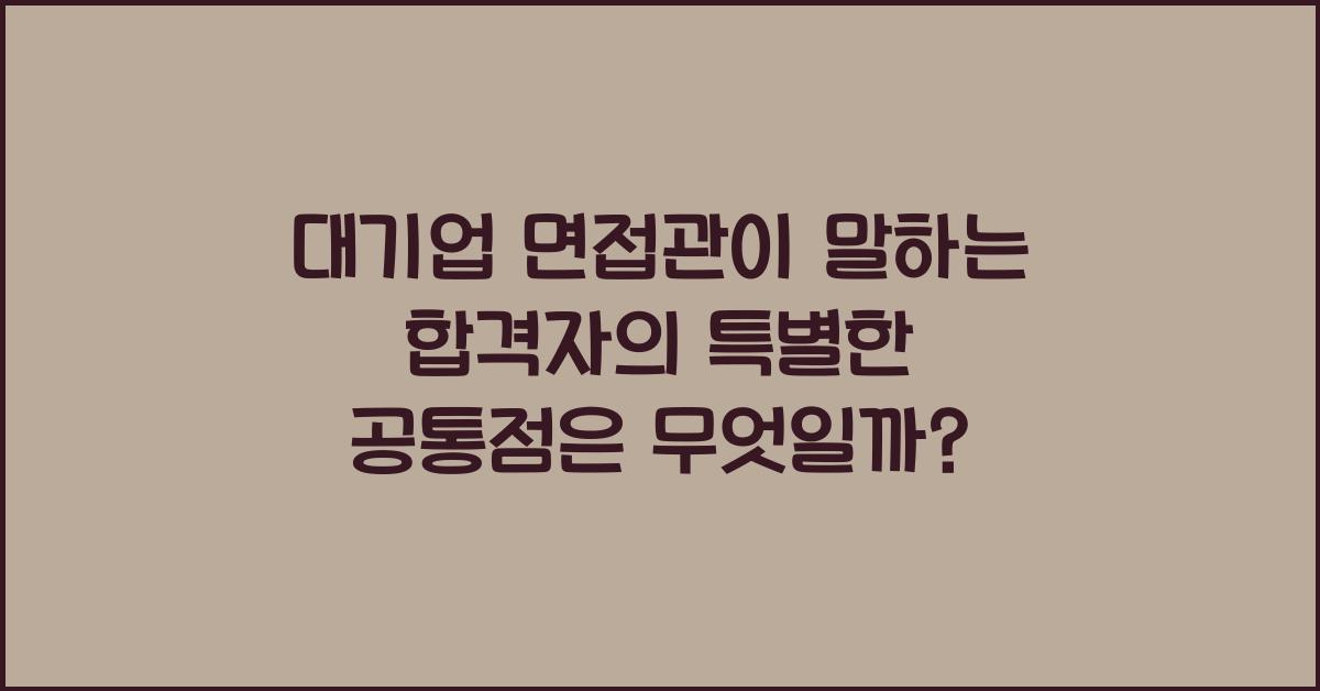 대기업 면접관이 말하는 합격자의 특별한 공통점