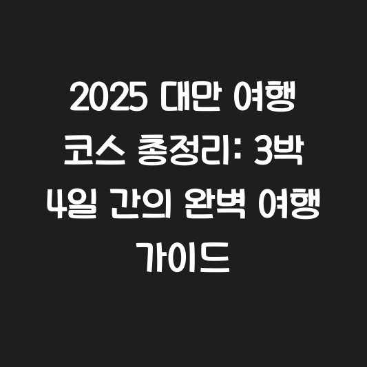 2025 대만 여행 코스 총정리: 3박 4일 간의 완벽 여행 가이드 대표 이미지