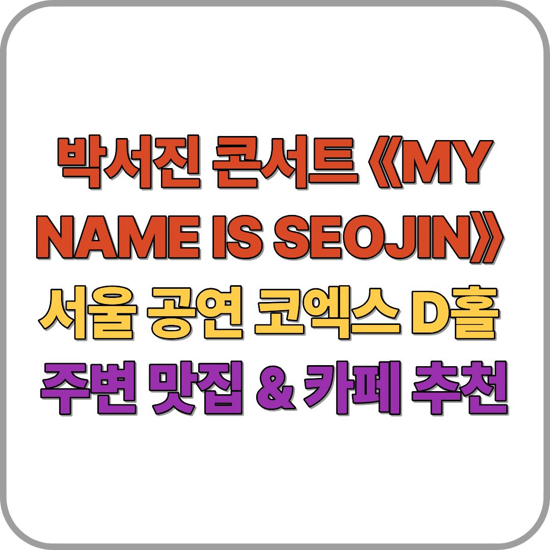 박서진 콘서트 《MY NAME IS SEOJIN》
서울 공연 코엑스 D홀
주변 맛집 & 카페 추천