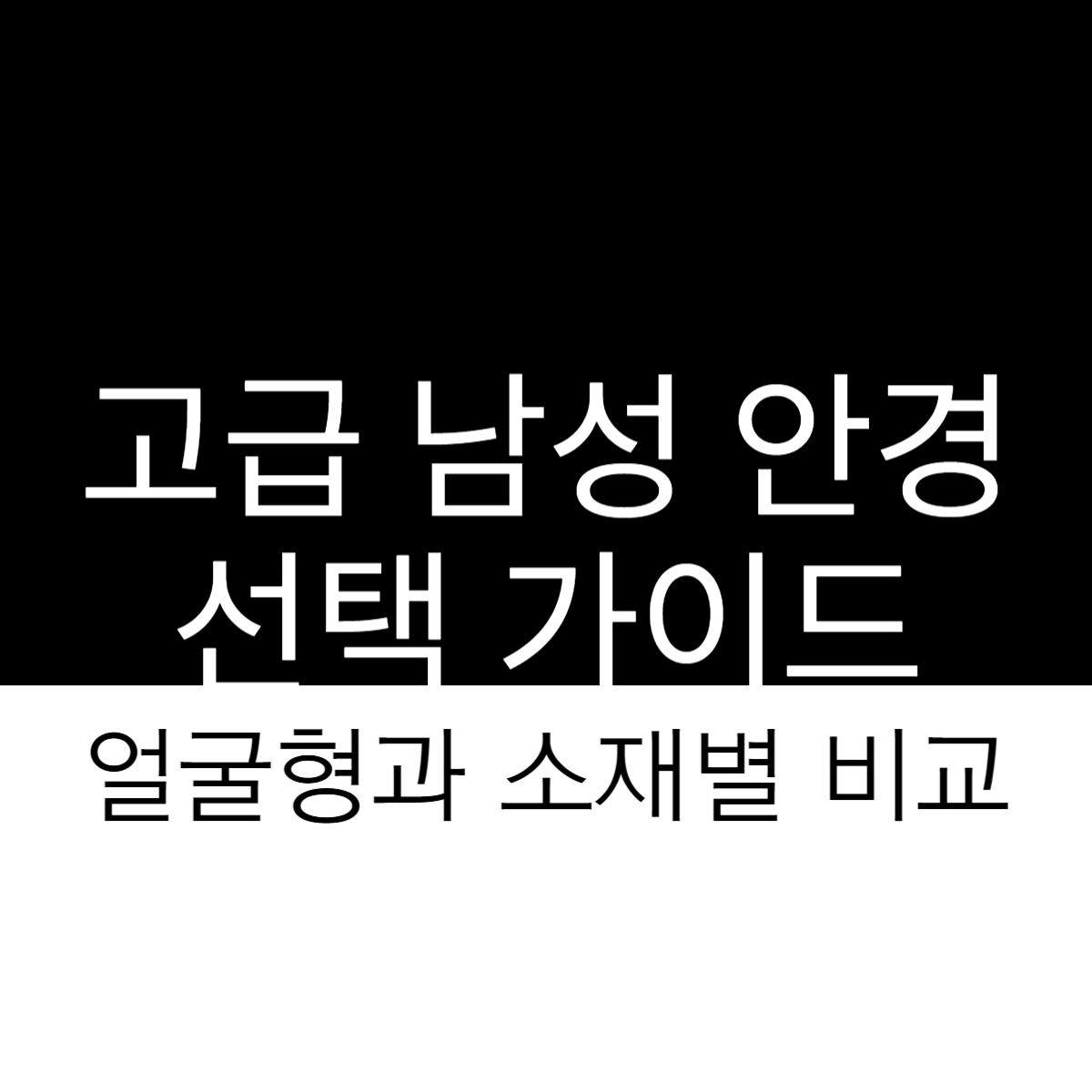 고급 남성 안경 선택 가이드, 얼굴형과 소재별 비교