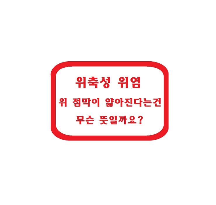 위축성 위염 – 위 점막이 얇아진다는 건 무슨 뜻일까요?