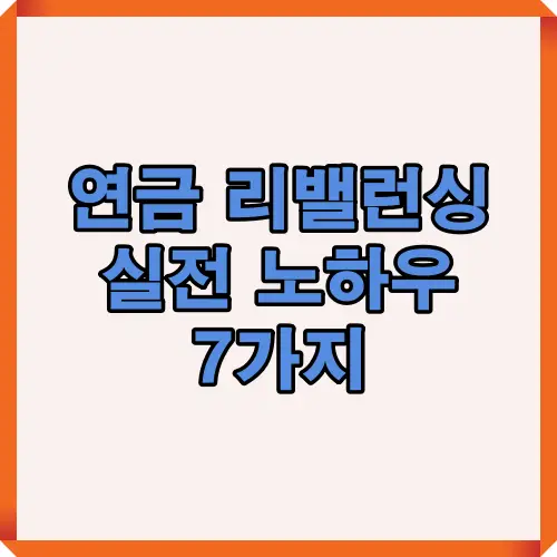 연금 리밸런싱을 효과적으로 실천하기 위한 7가지 핵심 노하우를 담은 이미지로, 투자자들이 은퇴 준비와 자산 관리에 참고할 수 있는 유용한 방법을 소개합니다.