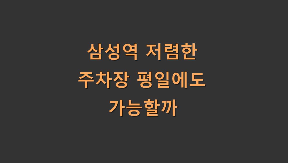 삼성역 저렴한 주차장 평일에도 가능할까