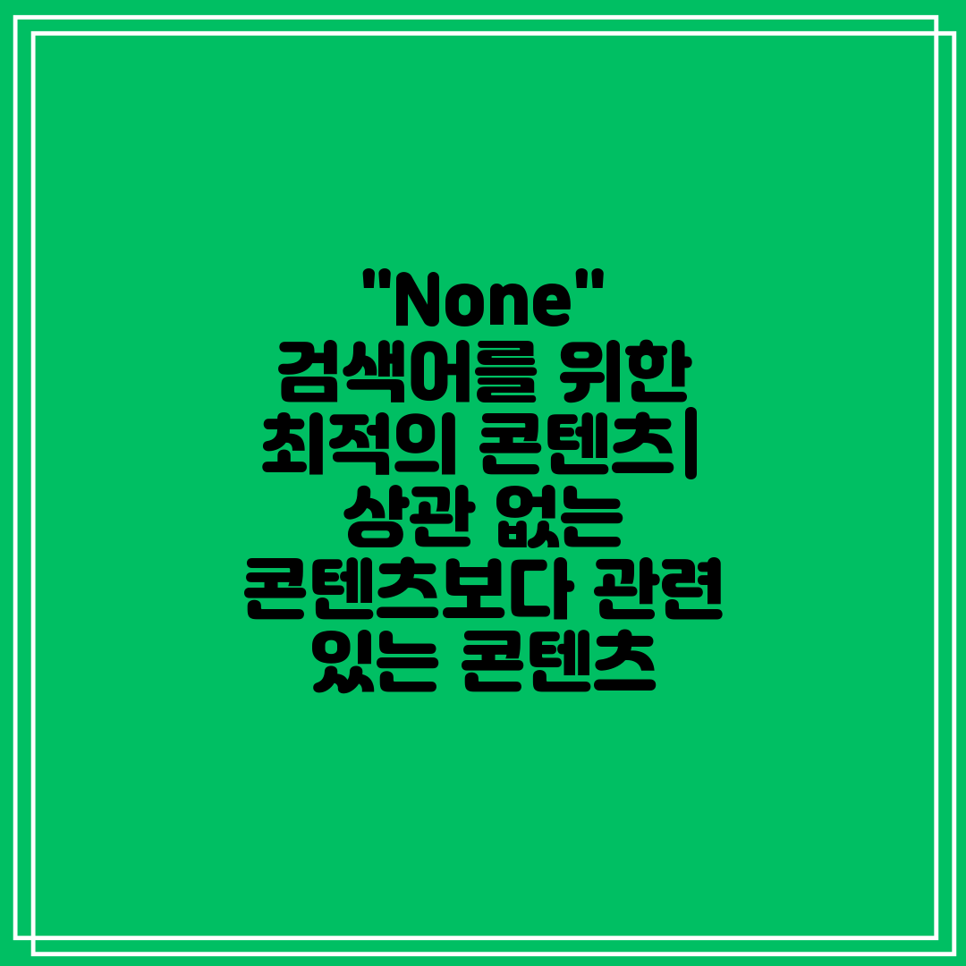 None 검색어를 위한 최적의 콘텐츠 상관 없는 콘텐츠