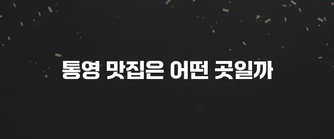 통영 최고의 맛집 10곳을 소개합니다