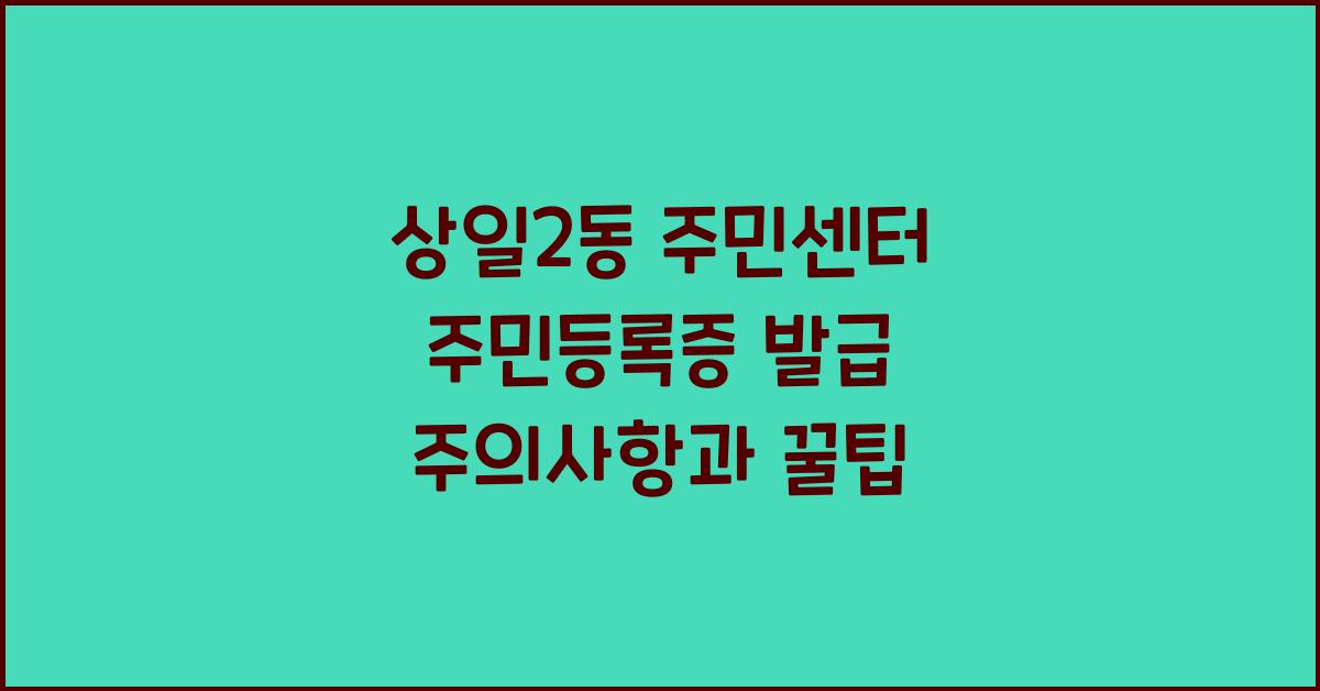 상일2동 주민센터 주민등록증 발급 시 주의사항