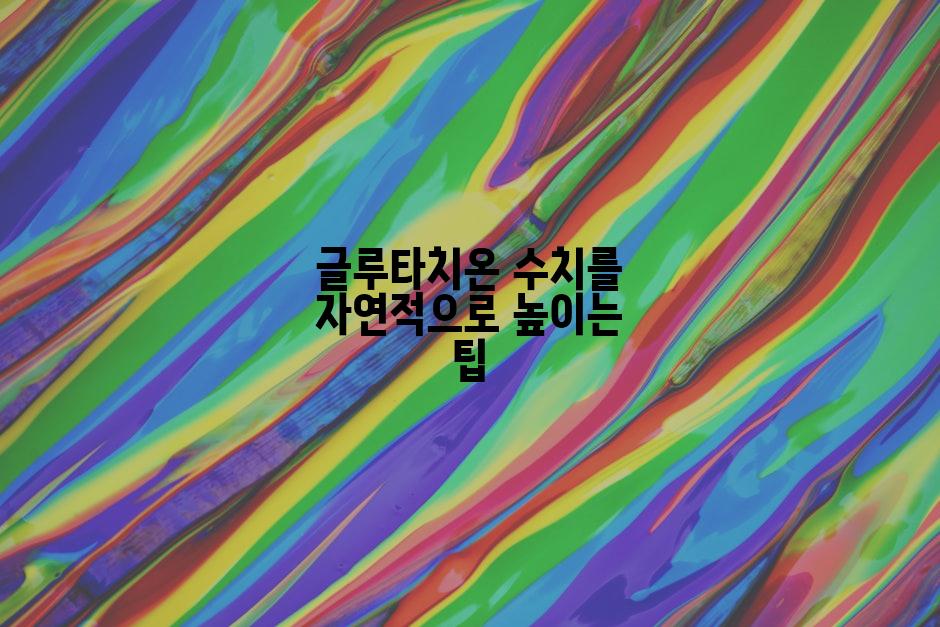 글루타치온 수치를 자연적으로 높이는 팁