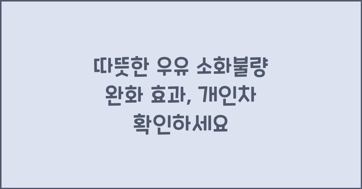 따뜻한 우유 소화불량 완화 효과 (개인차)