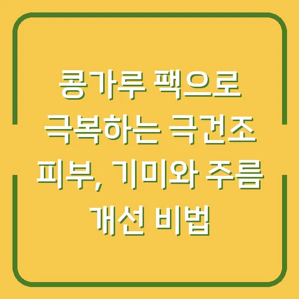 콩가루 팩으로 극복하는 극건조 피부, 기미와 주름 개선 비법