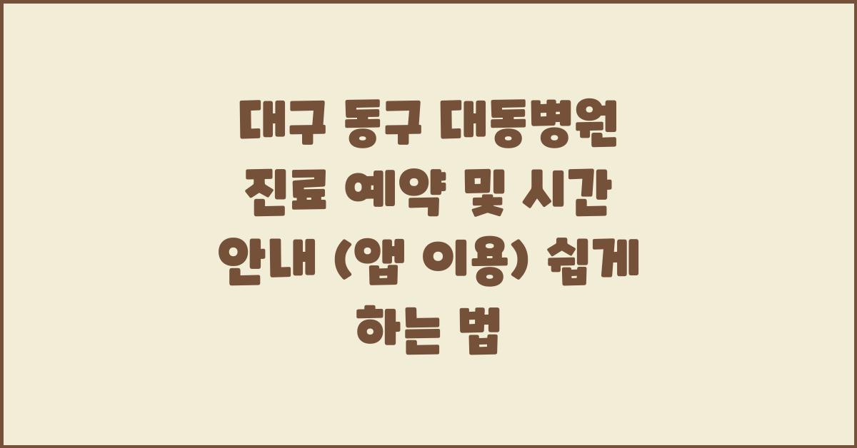대구 동구 대동병원 진료 예약 및 시간 안내 (앱 이용)