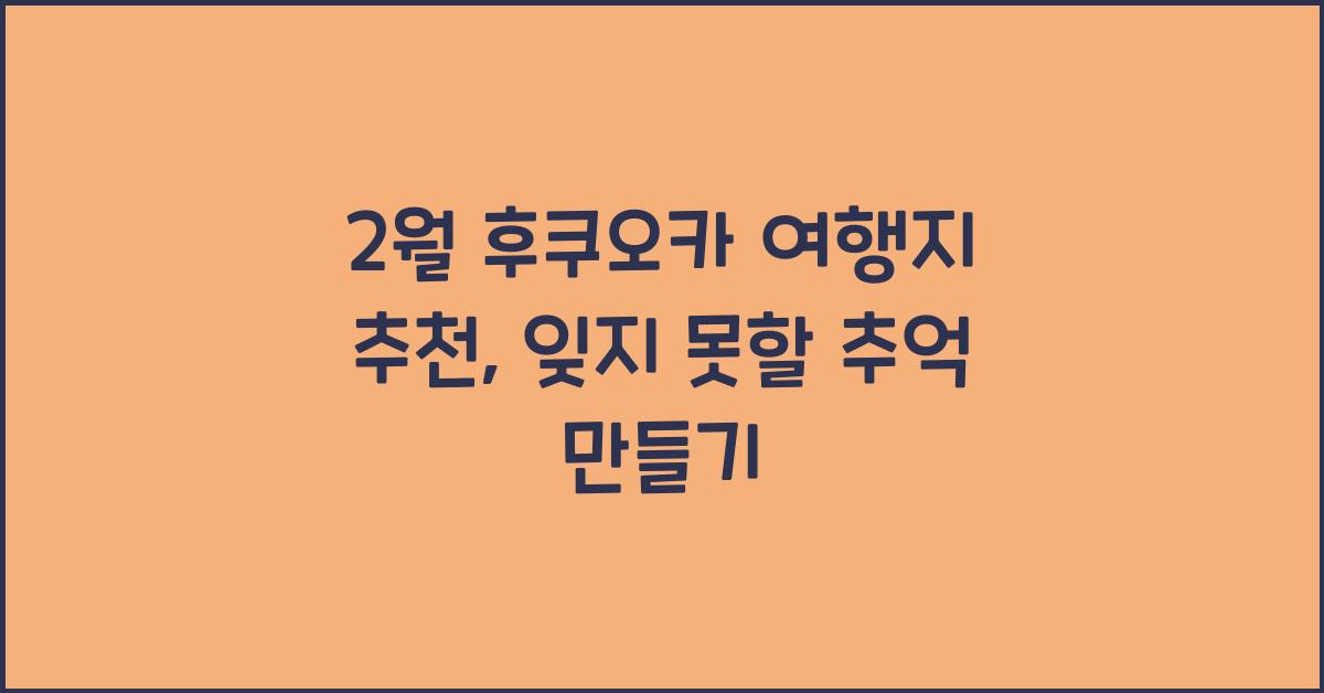 2월 후쿠오카 여행지 추천