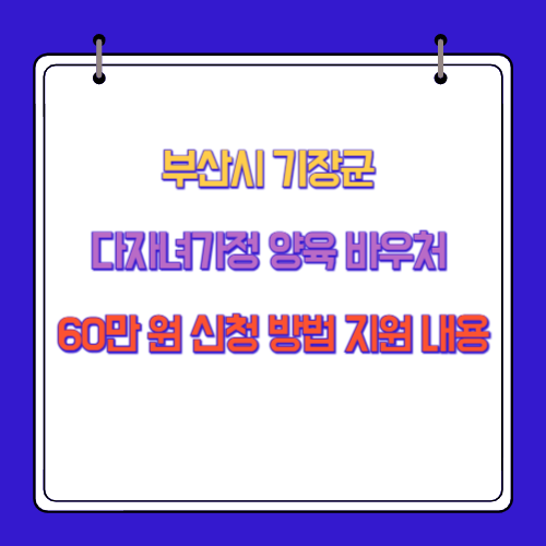 부산시 기장군 다자녀가정 양육 바우처 60만 원 신청 방법 지원 내용