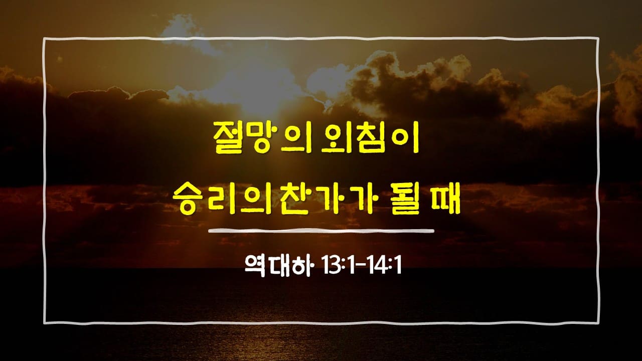 역대하 13장 1절-14장 1절, 절망의 외침이 승리의 찬가가 될 때 - 매일성경 큐티 10분 새벽설교