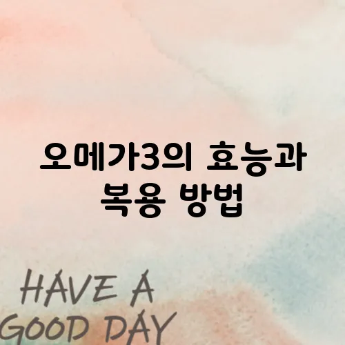 오메가3의 효능과 복용 방법, 하루 권장량 및 부작용에 대해 알아보세요!