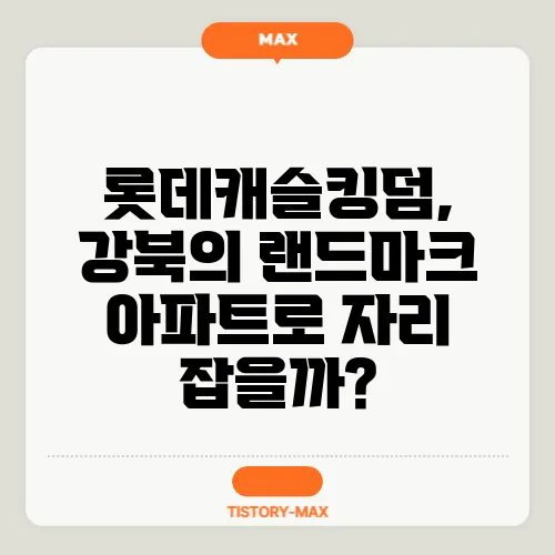 롯데캐슬킹덤, 강북의 랜드마크 아파트로 자리 잡을까?