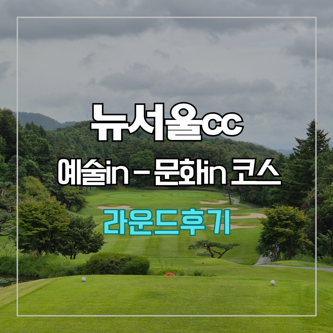뉴서울cc 예술in-문화in 코스 라운드 후기