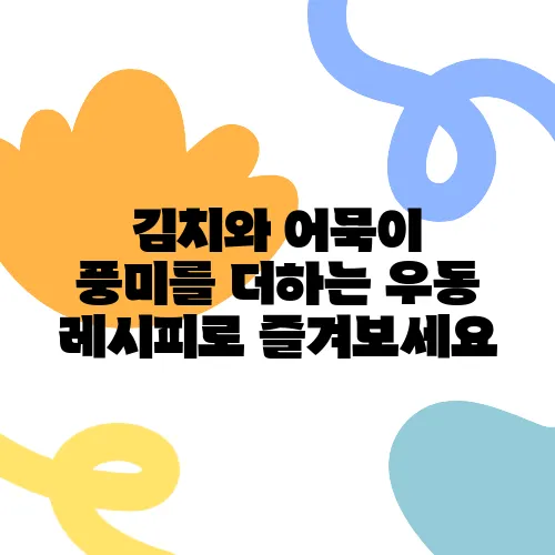 김치와 어묵이 풍미를 더하는 우동 레시피로 즐겨보세요