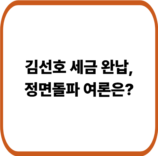 김선호 세금 논란 정면돌파, 완납 이후 여론은 왜 달라졌을까