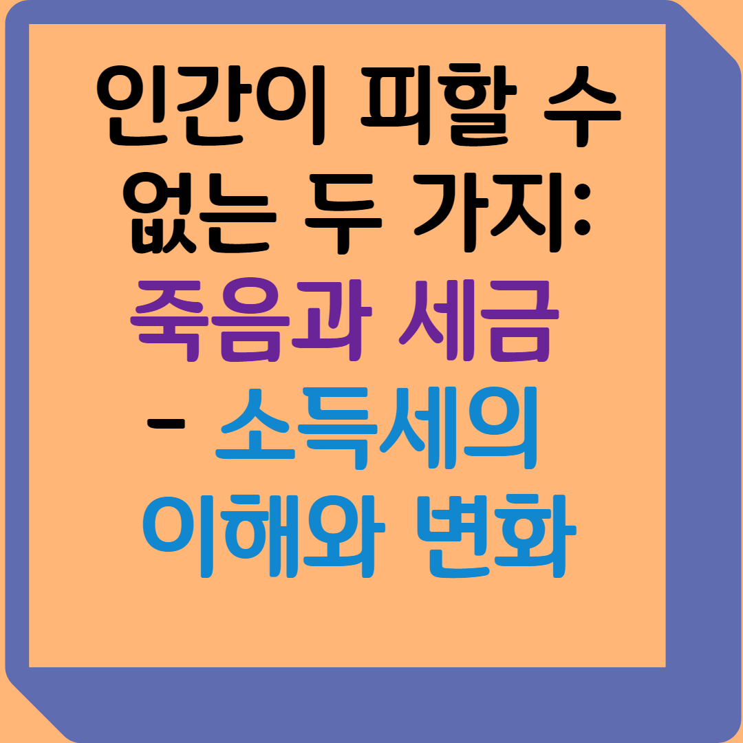 인간이 피할 수 없는 두 가지: 죽음과 세금 - 소득세의 이해와 변화