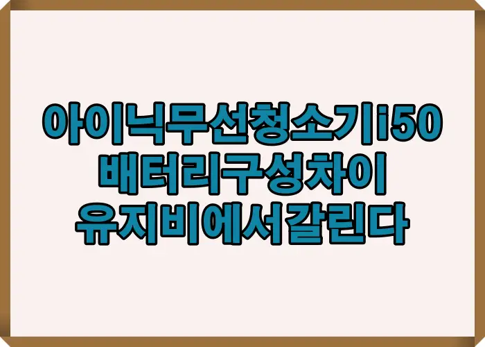 아이닉 무선청소기 i50 배터리 구성 차이가 사용 시간과 장기 유지비에 어떤 영향을 주는지 설명한 이미지