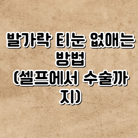 발가락 티눈 없애는 방법 ,제거 방법(셀프에서 수술까지)